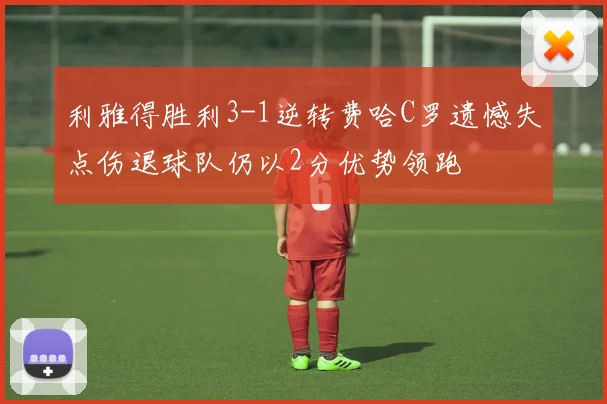 利雅得胜利3-1逆转费哈C罗遗憾失点伤退球队仍以2分优势领跑