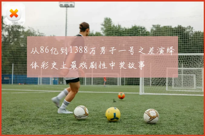 从86亿到1388万男子一号之差演绎体彩史上最戏剧性中奖故事