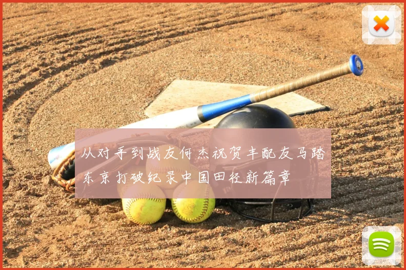 从对手到战友何杰祝贺丰配友马踏东京打破纪录中国田径新篇章