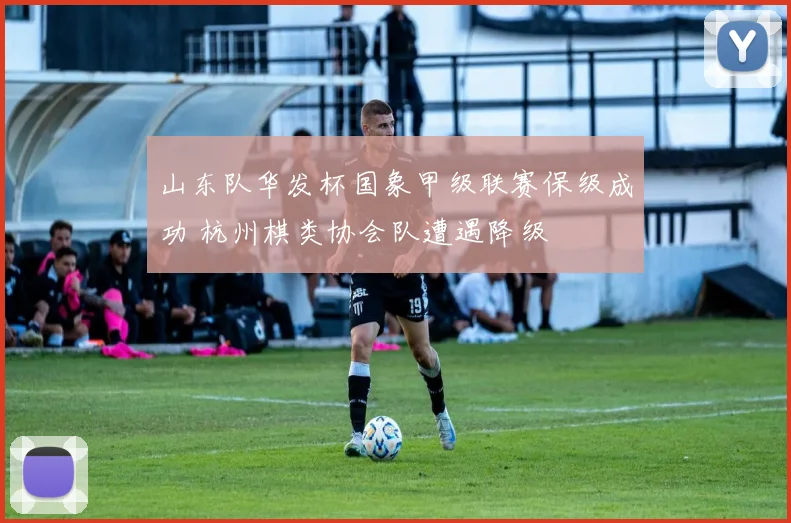 山东队华发杯国象甲级联赛保级成功 杭州棋类协会队遭遇降级