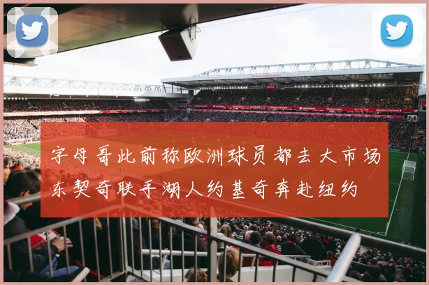 字母哥此前称欧洲球员都去大市场东契奇联手湖人约基奇奔赴纽约