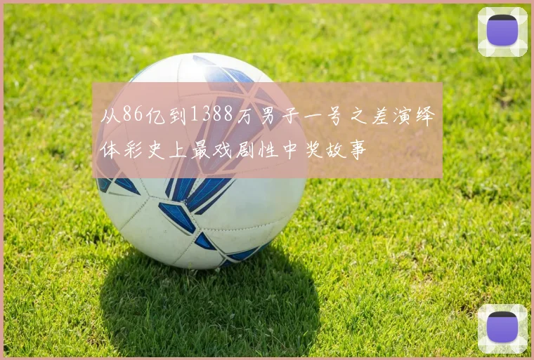 从86亿到1388万男子一号之差演绎体彩史上最戏剧性中奖故事