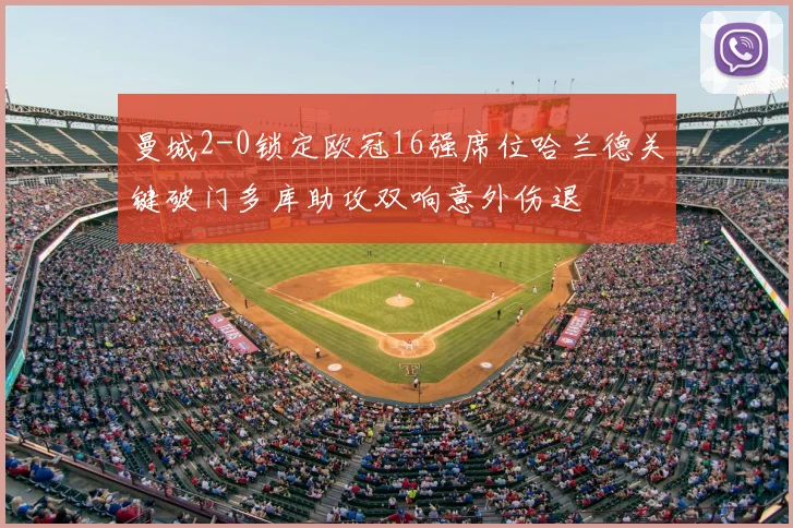 曼城2-0锁定欧冠16强席位哈兰德关键破门多库助攻双响意外伤退