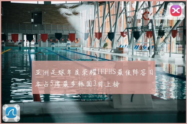 亚洲足球年度荣耀IFFHS最佳阵容日本占5席最多韩国3将上榜